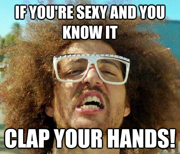 If you're sexy and you know it clap your hands!  
