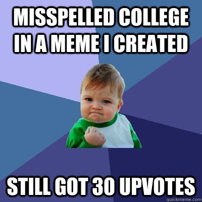 misspelled college in a meme i created still got 30 upvotes - misspelled college in a meme i created still got 30 upvotes  Success Kid