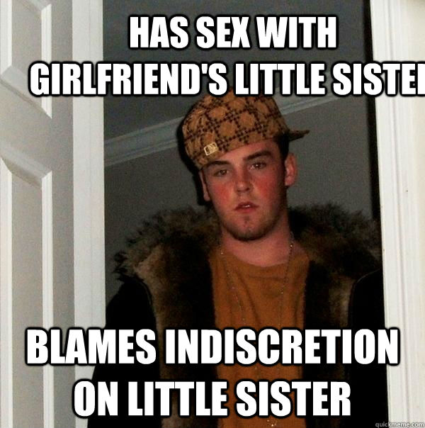 blames indiscretion on little sister  Has sex with girlfriend's little sister  Scumbag Steve