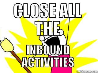 HEY YOU - CLOSE ALL THE INBOUND ACTIVITIES All The Things