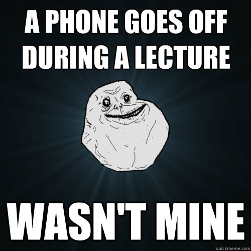 a phone goes off during a lecture wasn't mine  Forever Alone