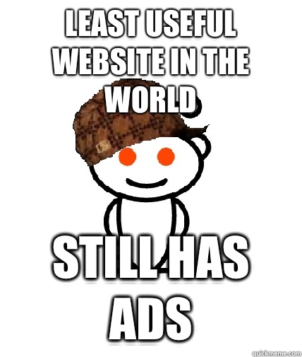 Least useful website in the world Still has ads  Scumbag Redditor