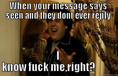 WHEN YOUR MESSAGE SAYS SEEN AND THEY DONT EVER REPLY I KNOW FUCK ME,RIGHT?           Misc