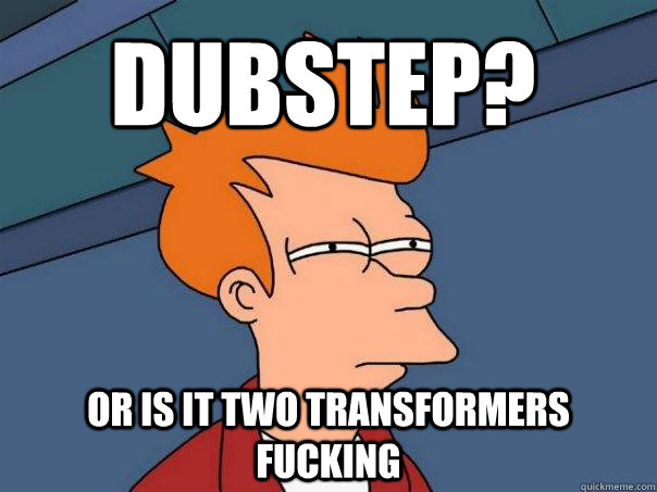 dubstep? Or is it two transformers fucking   Futurama Fry