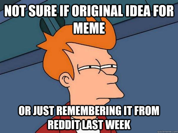 Not sure if original idea for meme Or just remembering it from reddit last week  Futurama Fry