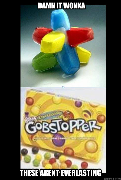 these arent everlasting damn it wonka - these arent everlasting damn it wonka  gobstopper bs