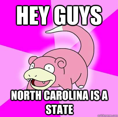 Hey guys north carolina is a state  Slowpoke