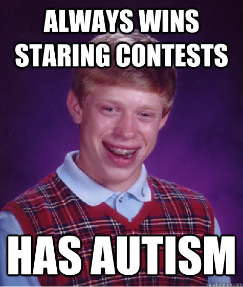 always wins staring contests has autism   Bad Luck Brian