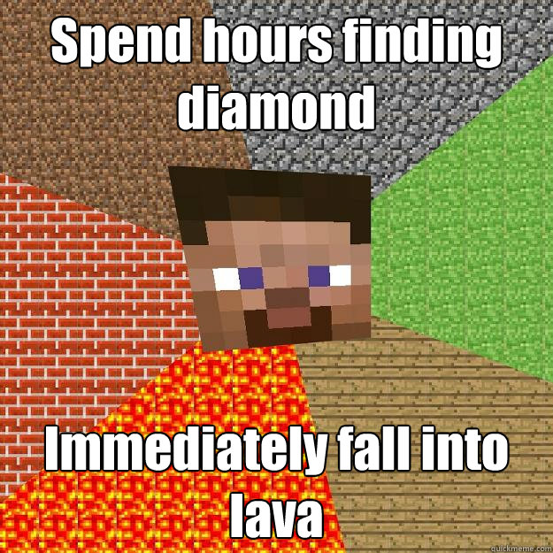 Spend hours finding diamond Immediately fall into lava  Minecraft