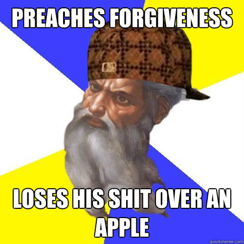 preaches forgiveness loses his shit over an apple  