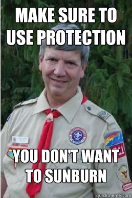 Make sure to use protection You don't want to sunburn  Harmless Scout Leader