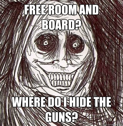 Free Room and Board? Where do I hide the guns?  Horrifying Houseguest