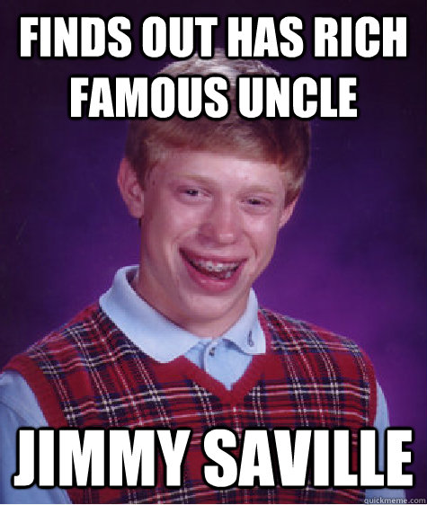 Finds out has rich famous uncle Jimmy Saville - Finds out has rich famous uncle Jimmy Saville  Bad Luck Brian