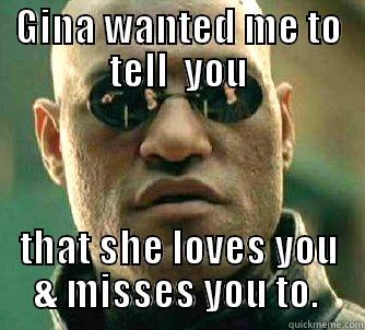 what if i told u - GINA WANTED ME TO TELL  YOU THAT SHE LOVES YOU & MISSES YOU TO.  Matrix Morpheus