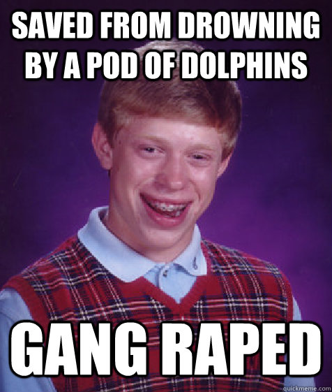 saved from drowning by a pod of dolphins gang raped  Bad Luck Brian