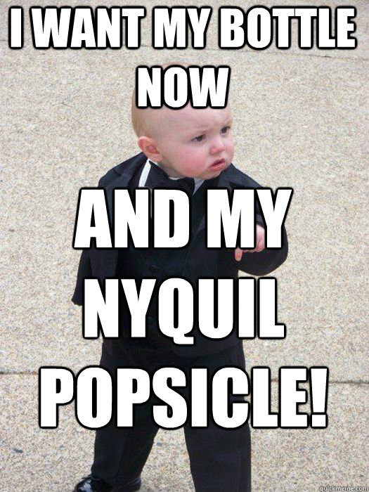 I want my bottle now and my nyquil popsicle!   Baby Godfather