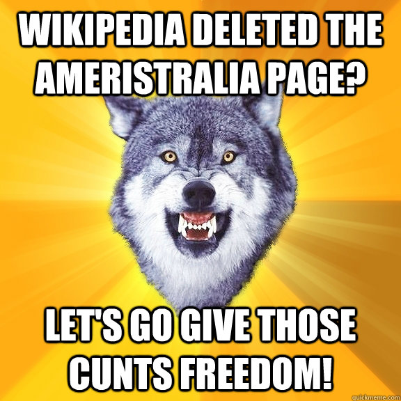 Wikipedia deleted the Ameristralia page? Let's go give those cunts freedom!  Courage Wolf