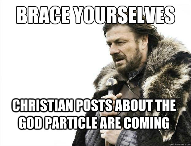 brace yourselves Christian posts about the God particle are coming  