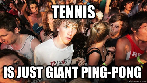 Tennis Is just giant ping-pong  Sudden Clarity Clarence