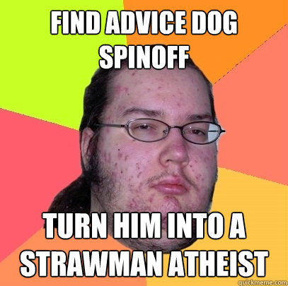 Find advice dog spinoff turn him into a strawman atheist  Butthurt Dweller