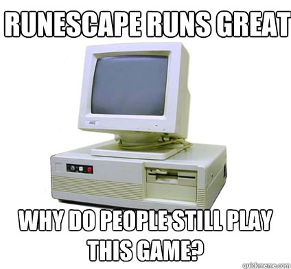 runescape runs great why do people still play this game?  Your First Computer