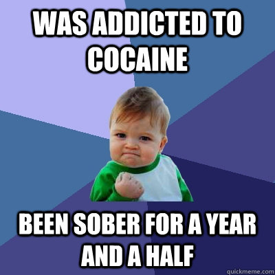 was addicted to cocaine been sober for a year and a half  Success Kid