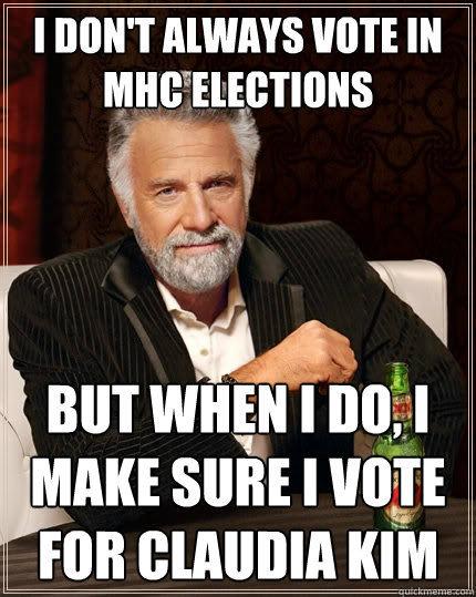 I don't always vote in MHC elections but when I do, I make sure I vote for Claudia KIm  The Most Interesting Man In The World