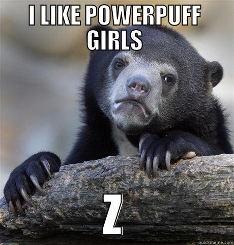 I LIKE POWERPUFF GIRLS Z Confession Bear