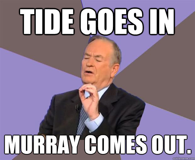 tide goes in Murray comes out.  Bill O Reilly