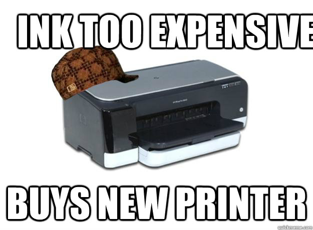 ink too expensive buys new printer - ink too expensive buys new printer  Scumbag Printer