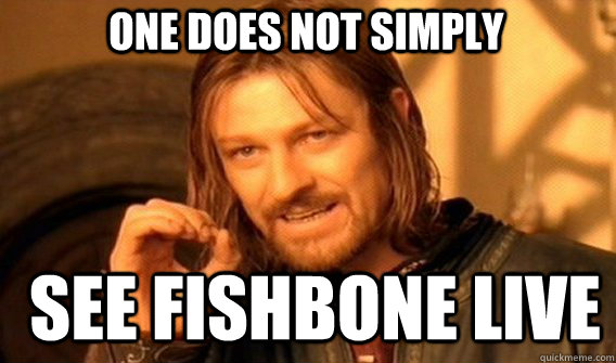 One does not simply see fishbone live - One does not simply see fishbone live  Boromirmod