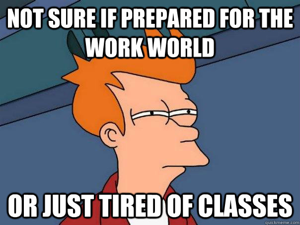 Not sure if prepared for the work world or just tired of classes  Futurama Fry