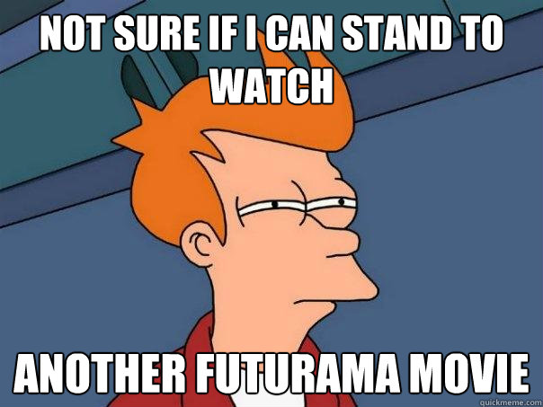 Not sure if i can stand to watch another futurama movie  Futurama Fry