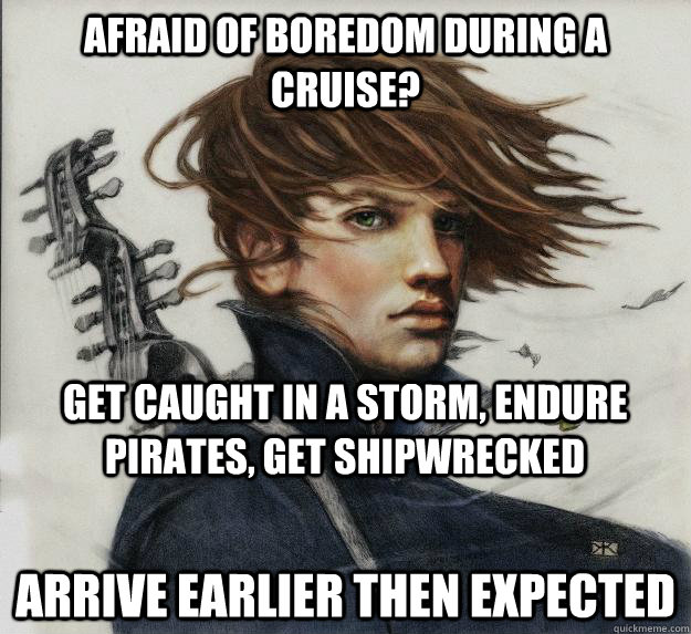 Afraid of boredom during a cruise? arrive earlier then expected   Get caught in a storm, endure pirates, get shipwrecked    Advice Kvothe