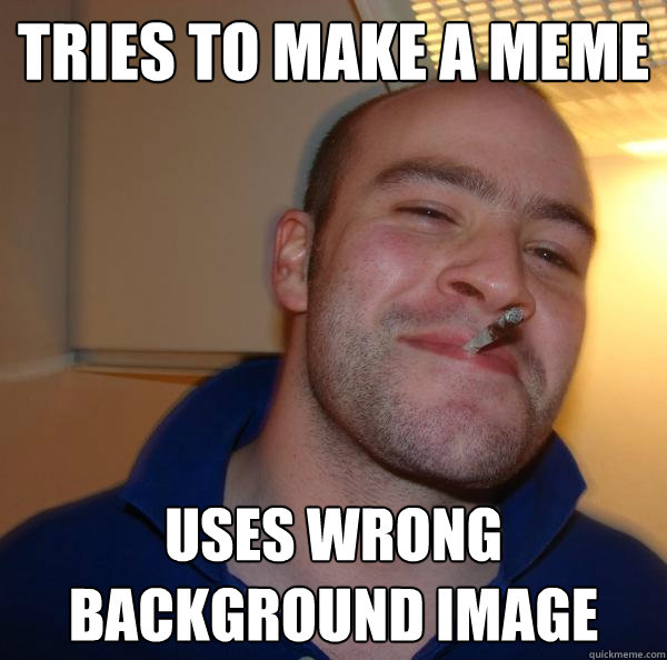 Tries to make a meme uses wrong background image - Tries to make a meme uses wrong background image  Misc