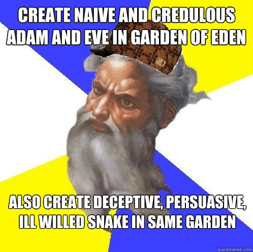 Create naive and credulous adam and eve in garden of eden also create deceptive, persuasive, ill willed snake in same garden  Scumbag God