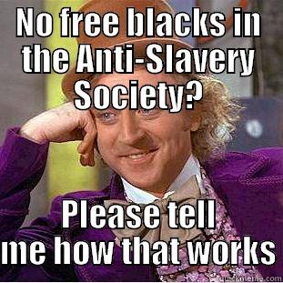 NO FREE BLACKS IN THE ANTI-SLAVERY SOCIETY? PLEASE TELL ME HOW THAT WORKS Condescending Wonka