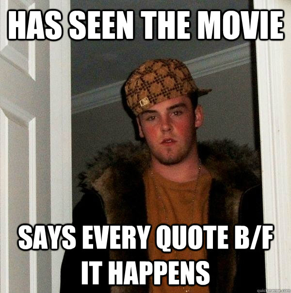 has seen the movie says every quote b/f it happens  Scumbag Steve