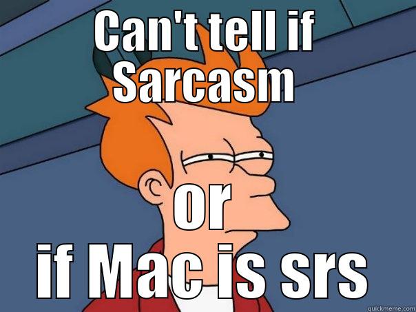 Mac Serious? - CAN'T TELL IF SARCASM OR IF MAC IS SRS Futurama Fry