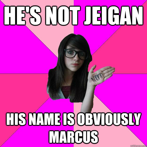 He's not Jeigan his name is obviously marcus  Idiot Nerd Girl