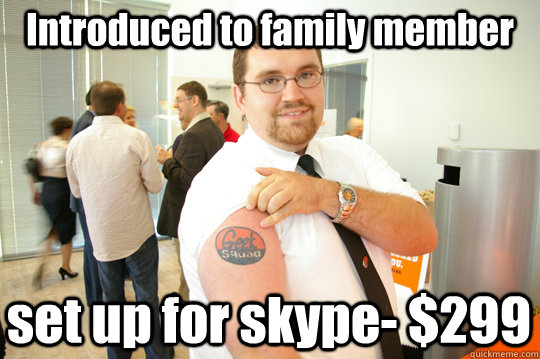 Introduced to family member set up for skype- $299  GeekSquad Gus