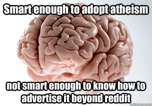 Smart enough to adopt atheism not smart enough to know how to advertise it beyond reddit   Scumbag Brain