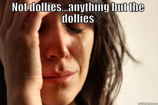 NOT DOLLIES...ANYTHING BUT THE DOLLIES  First World Problems