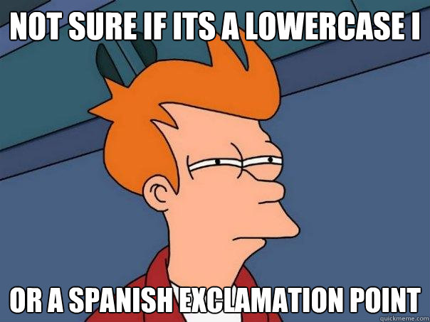 not sure if its a lowercase i or a spanish exclamation point  Futurama Fry