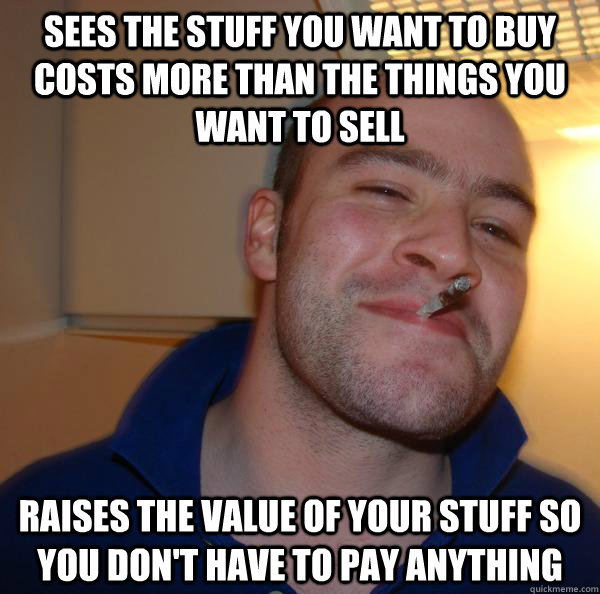 Sees the stuff you want to buy costs more than the things you want to sell Raises the value of your stuff so you don't have to pay anything - Sees the stuff you want to buy costs more than the things you want to sell Raises the value of your stuff so you don't have to pay anything  Misc