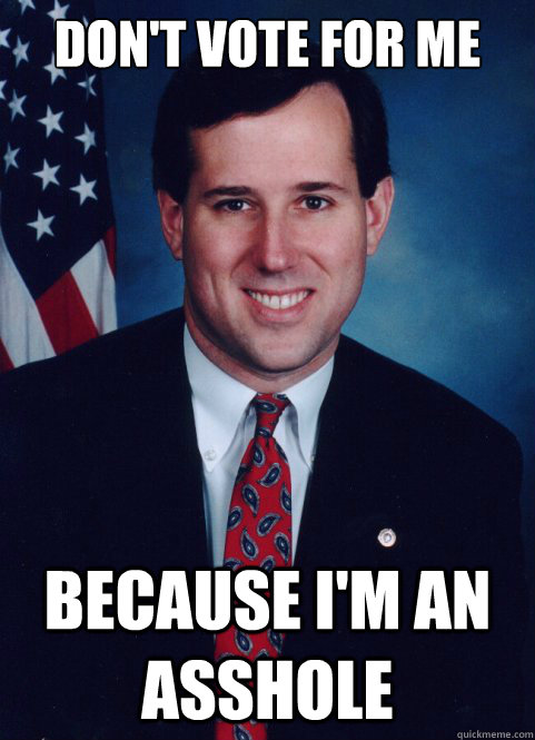 Don't vote for me Because I'm an asshole  - Don't vote for me Because I'm an asshole   Scumbag Santorum