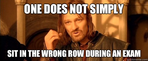 One does not simply Sit in the wrong row during an exam  One Does Not Simply