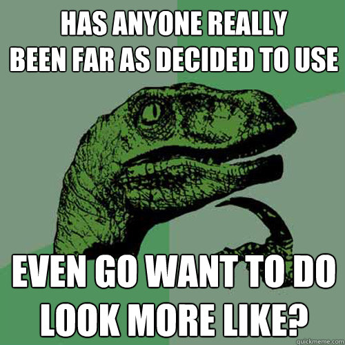 Has anyone really
been far as decided to use even go want to do
look more like?  Philosoraptor