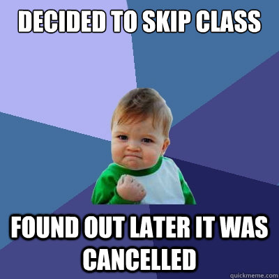 Decided to skip class found out later it was cancelled  Success Kid