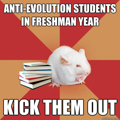 Anti-evolution students in freshman year kick them out - Anti-evolution students in freshman year kick them out  Science Major Mouse